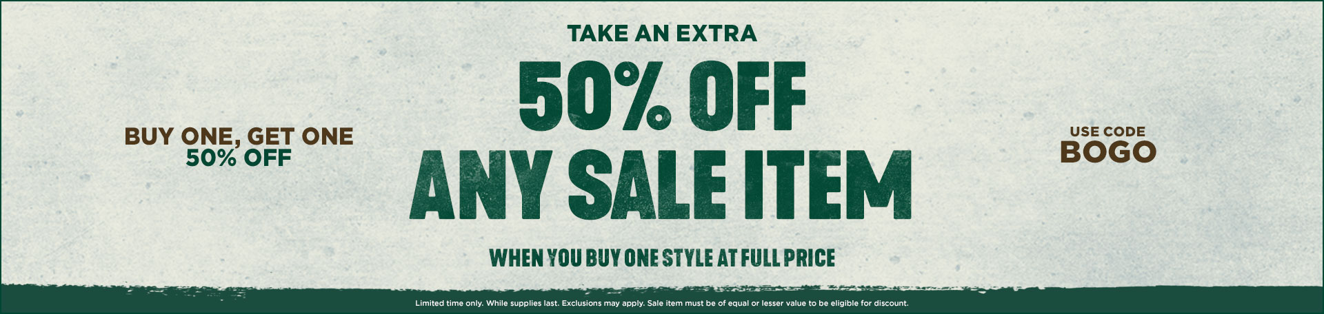 Buy one get one 50 percent off. Take an extra 50% off any sale item when you buy one style at full price use code BOGO
