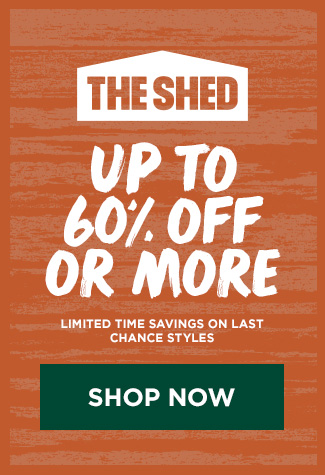 THE SHED. UP TO 60% OFF OR MORE. LIMITED TIME SAVINGS ON LAST CHANCE STYLES. SHOP NOW